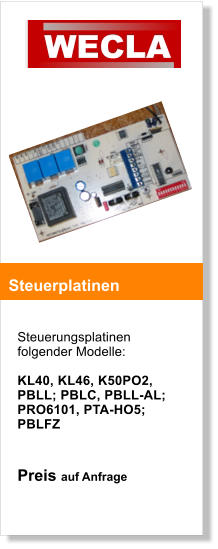 Steuerungsplatinen folgender Modelle:  KL40, KL46, K50PO2, PBLL; PBLC, PBLL-AL; PRO6101, PTA-HO5; PBLFZ   Preis auf Anfrage    Steuerplatinen