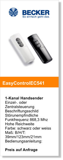 1-Kanal Handsender Einzel-. oder Zentralsteuerung Beschriftungsschild Strunempfindliche Funkfrequenz 868,3 Mhz Hohe Reichweite Farbe: schwarz oder weiss Ma: B/H/T: 39mm/123mm/21mm Bedienungsanleitung:  Preis auf Anfrage   EasyControlEC541