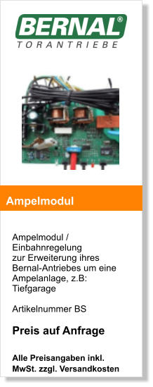 Ampelmodul / Einbahnregelung zur Erweiterung ihres Bernal-Antriebes um eine Ampelanlage, z.B: Tiefgarage   Artikelnummer BS   Preis auf Anfrage  Alle Preisangaben inkl. MwSt. zzgl. Versandkosten    Ampelmodul