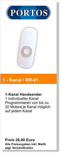 1-Kanal Handsender  1 individueller Kanal Programmieren von bis zu 20 Motore je Kanal mglich auf jedem Kanal        Preis 28,00 Euro Alle Preisangaben inkl. MwSt. zzgl. Versandkosten   1 - Kanal / RR-01