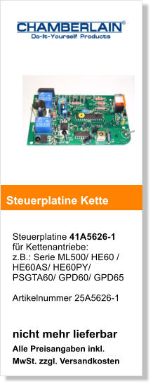 Steuerplatine 41A5626-1fr Kettenantriebe:  z.B.: Serie ML500/ HE60 / HE60AS/ HE60PY/ PSGTA60/ GPD60/ GPD65  Artikelnummer 25A5626-1   nicht mehr lieferbar Alle Preisangaben inkl. MwSt. zzgl. Versandkosten    Steuerplatine Kette