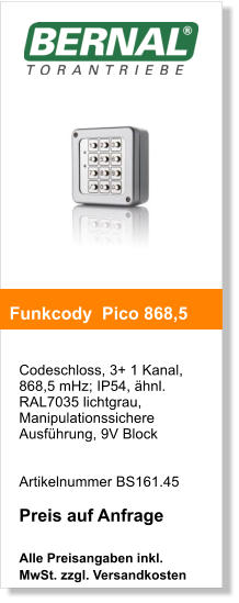 Codeschloss, 3+ 1 Kanal,868,5 mHz; IP54, hnl. RAL7035 lichtgrau,Manipulationssichere Ausfhrung, 9V Block     Artikelnummer BS161.45  Preis auf Anfrage  Alle Preisangaben inkl. MwSt. zzgl. Versandkosten    Funkcody  Pico 868,5