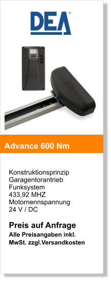 Konstruktionsprinzip  Garagentorantrieb  Funksystem  433,92 MHZ  Motornennspannung  24 V / DC  Preis auf Anfrage Alle Preisangaben inkl. MwSt. zzgl.Versandkosten   Advance 600 Nm