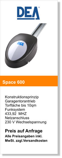 Konstruktionsprinzip  Garagentorantrieb  Torflche bis 10qm Funksystem  433,92  MHZ  Netzanschluss  230 V Wechselspannung  Preis auf Anfrage  Alle Preisangaben inkl. MwSt. zzgl.Versandkosten   Space 600