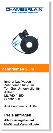 Innerer Laufwagen , Zahnriemen fr 2,3m Torhhe, Umlenkrolle  fr Antrieb:  ML 750 /  850 GPD61/ 80  Artikelnummer 25A5843  Preis anfragen Alle Preisangaben inkl. MwSt. zzgl.Versandkosten    Zahnriemen 2,3m