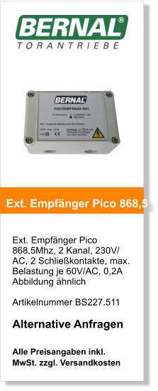 Ext. Empfnger Pico 868,5Mhz, 2 Kanal, 230V/ AC, 2 Schliekontakte, max. Belastung je 60V/AC, 0,2A Abbildung hnlich    Artikelnummer BS227.511  Alternative Anfragen  Alle Preisangaben inkl. MwSt. zzgl. Versandkosten    Ext. Empfnger Pico 868,5