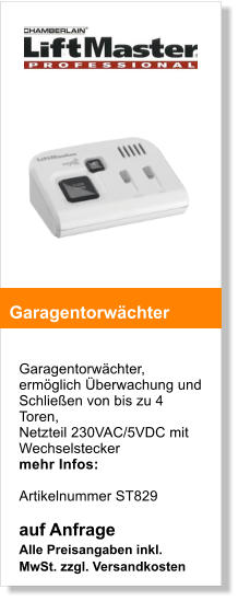 Garagentorwchter, ermglich berwachung und Schlieen von bis zu 4 Toren,  Netzteil 230VAC/5VDC mit Wechselstecker mehr Infos:   Artikelnummer ST829  auf Anfrage Alle Preisangaben inkl. MwSt. zzgl. Versandkosten    Garagentorwchter