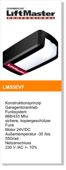 Konstruktionsprinzip  Garagentorantrieb  Funksystem  868/433 Mhz sichere, kopiergeschtzer Funk Motor 24V/DC  Auentemperatur -30 /bis 55Grad  Netzanschluss  230 V /AC +- 10%    .  LM55EVF