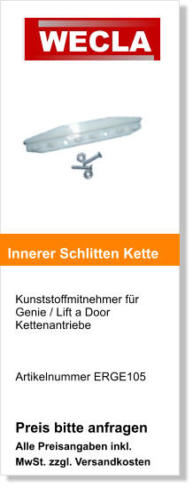 Kunststoffmitnehmer fr Genie / Lift a Door Kettenantriebe    Artikelnummer ERGE105   Preis bitte anfragen Alle Preisangaben inkl. MwSt. zzgl. Versandkosten    Innerer Schlitten Kette