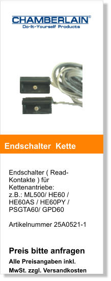 Endschalter ( Read-Kontakte ) fr Kettenantriebe:  z.B.: ML500/ HE60 / HE60AS / HE60PY / PSGTA60/ GPD60  Artikelnummer 25A0521-1   Preis bitte anfragen Alle Preisangaben inkl. MwSt. zzgl. Versandkosten    Endschalter  Kette