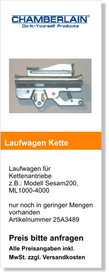 Laufwagen fr Kettenantriebe  z.B.: Modell Sesam200, ML1000-4000  nur noch in geringer Mengen vorhanden Artikelnummer 25A3489  Preis bitte anfragen  Alle Preisangaben inkl. MwSt. zzgl. Versandkosten    Laufwagen Kette