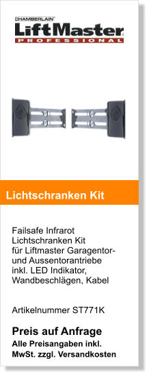 Failsafe Infrarot Lichtschranken Kit fr Liftmaster Garagentor- und Aussentorantriebe inkl. LED Indikator, Wandbeschlgen, Kabel   Artikelnummer ST771K  Preis auf Anfrage Alle Preisangaben inkl. MwSt. zzgl. Versandkosten    Lichtschranken Kit