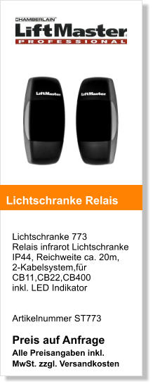 Lichtschranke 773 Relais infrarot Lichtschranke IP44, Reichweite ca. 20m,  2-Kabelsystem,fr CB11,CB22,CB400 inkl. LED Indikator   Artikelnummer ST773  Preis auf Anfrage Alle Preisangaben inkl. MwSt. zzgl. Versandkosten    Lichtschranke Relais